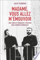 Télécharger le livre libro Madame, Vous Allez M'émouvoir. Une Famille Française à Travers Deux Guerres Mondiales